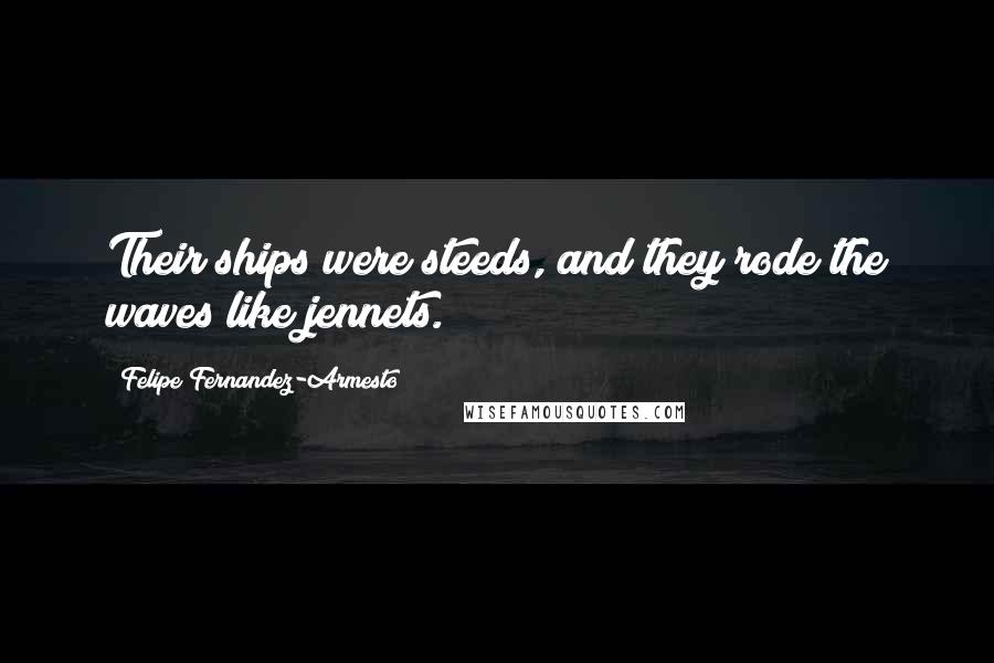 Felipe Fernandez-Armesto Quotes: Their ships were steeds, and they rode the waves like jennets.