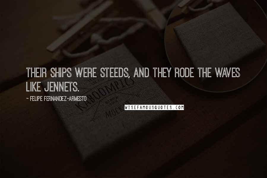 Felipe Fernandez-Armesto Quotes: Their ships were steeds, and they rode the waves like jennets.