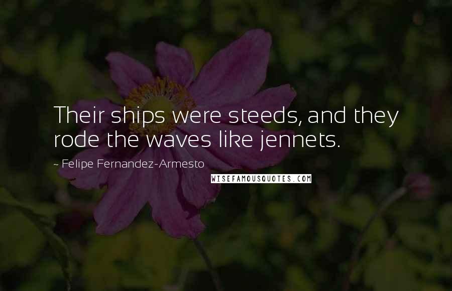 Felipe Fernandez-Armesto Quotes: Their ships were steeds, and they rode the waves like jennets.