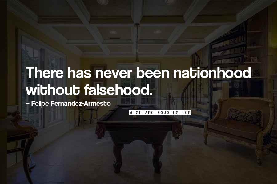 Felipe Fernandez-Armesto Quotes: There has never been nationhood without falsehood.