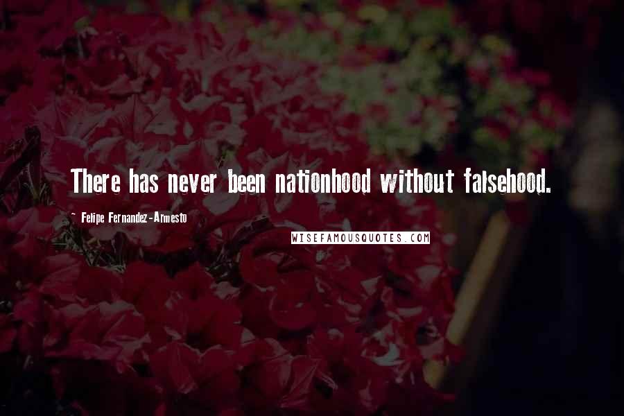 Felipe Fernandez-Armesto Quotes: There has never been nationhood without falsehood.