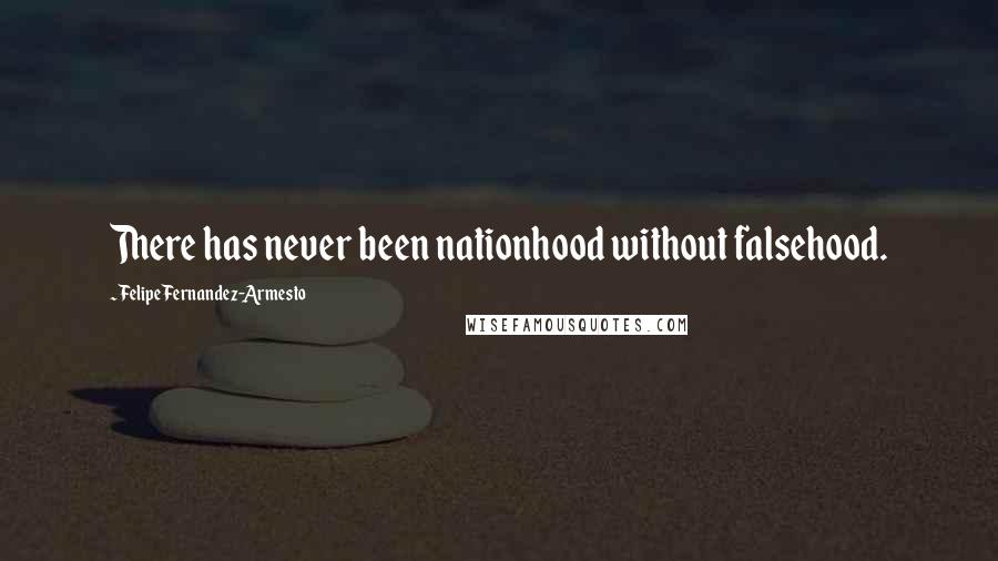 Felipe Fernandez-Armesto Quotes: There has never been nationhood without falsehood.