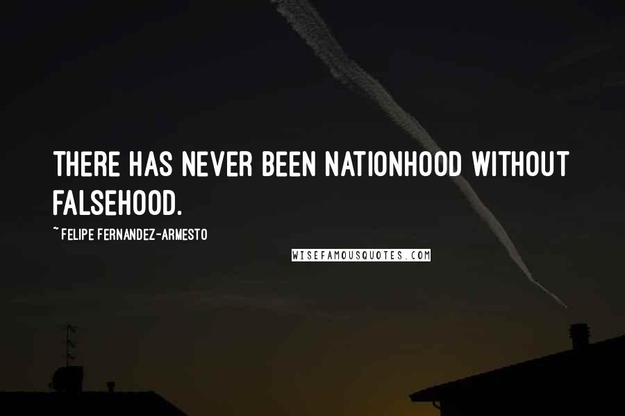 Felipe Fernandez-Armesto Quotes: There has never been nationhood without falsehood.