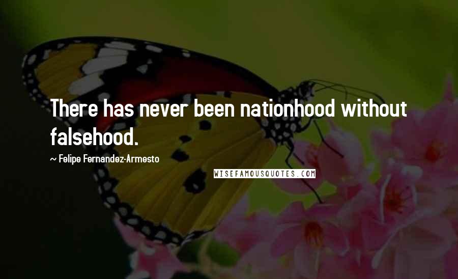 Felipe Fernandez-Armesto Quotes: There has never been nationhood without falsehood.