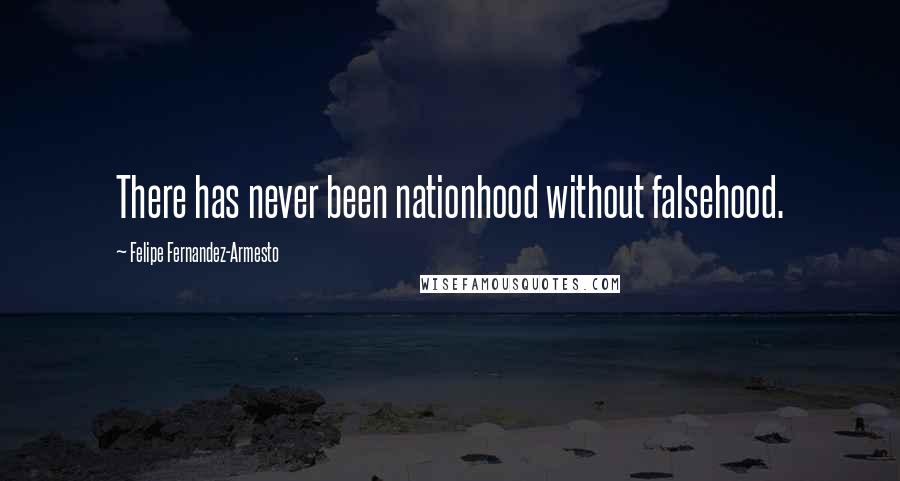 Felipe Fernandez-Armesto Quotes: There has never been nationhood without falsehood.
