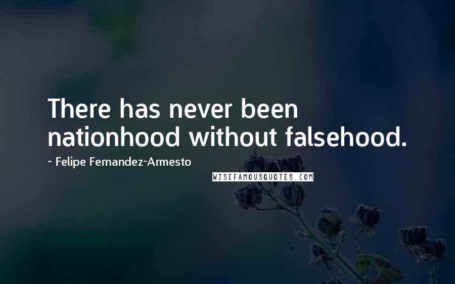 Felipe Fernandez-Armesto Quotes: There has never been nationhood without falsehood.