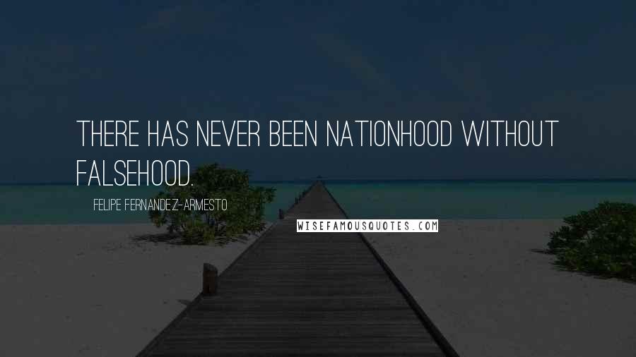 Felipe Fernandez-Armesto Quotes: There has never been nationhood without falsehood.