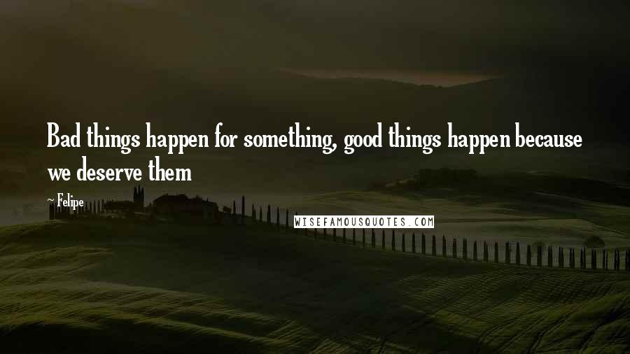 Felipe Quotes: Bad things happen for something, good things happen because we deserve them