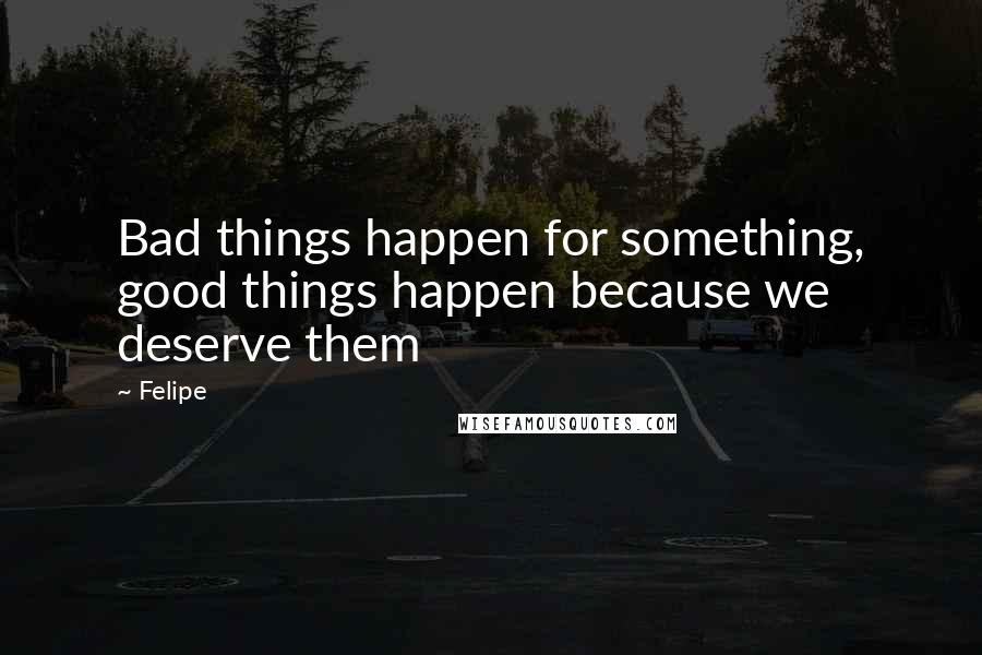 Felipe Quotes: Bad things happen for something, good things happen because we deserve them