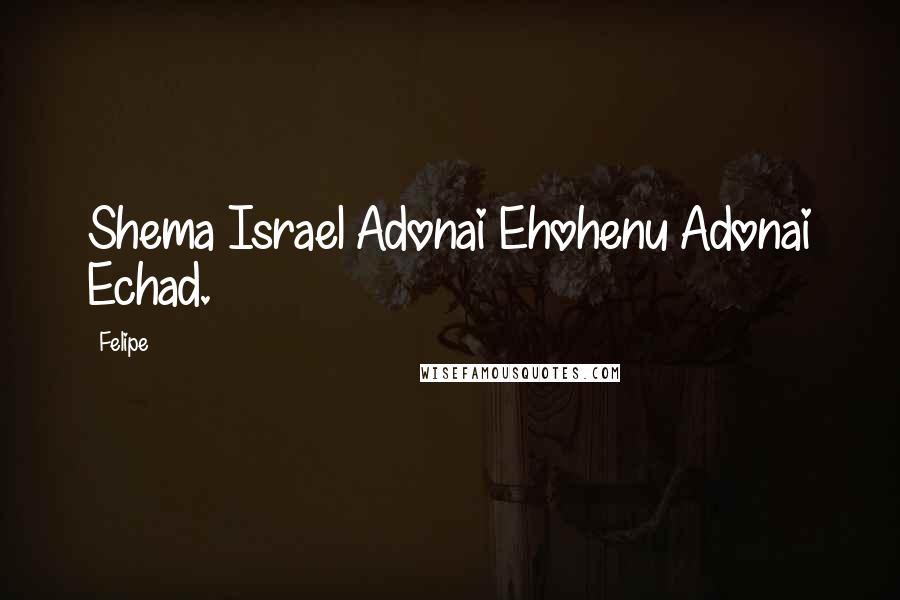 Felipe Quotes: Shema Israel Adonai Ehohenu Adonai Echad.