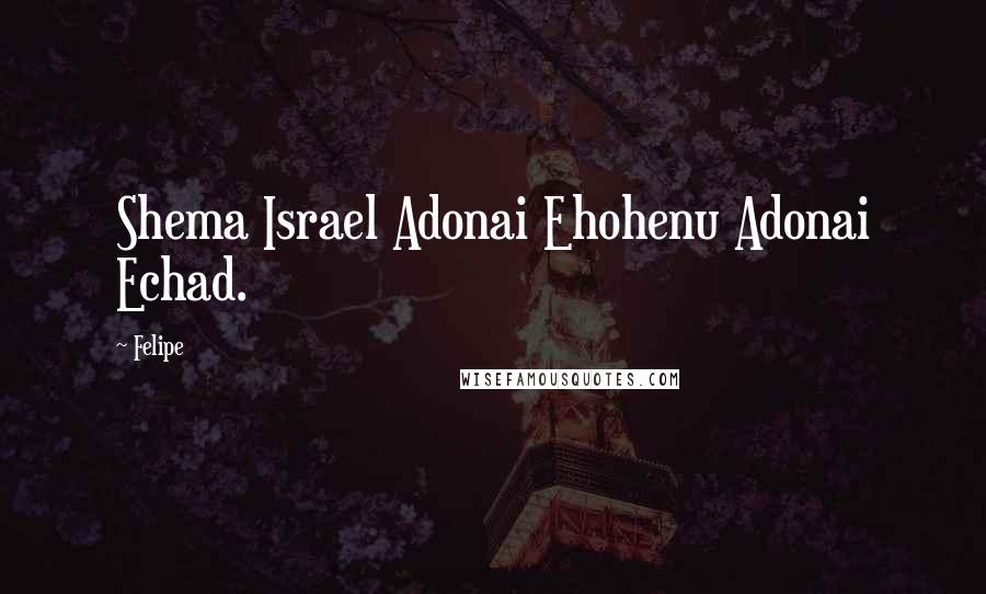 Felipe Quotes: Shema Israel Adonai Ehohenu Adonai Echad.