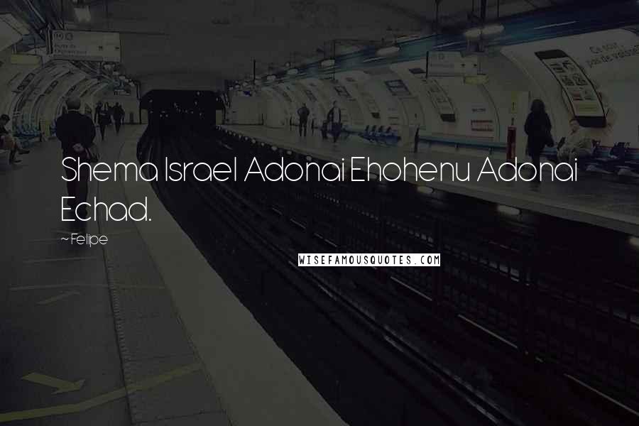 Felipe Quotes: Shema Israel Adonai Ehohenu Adonai Echad.