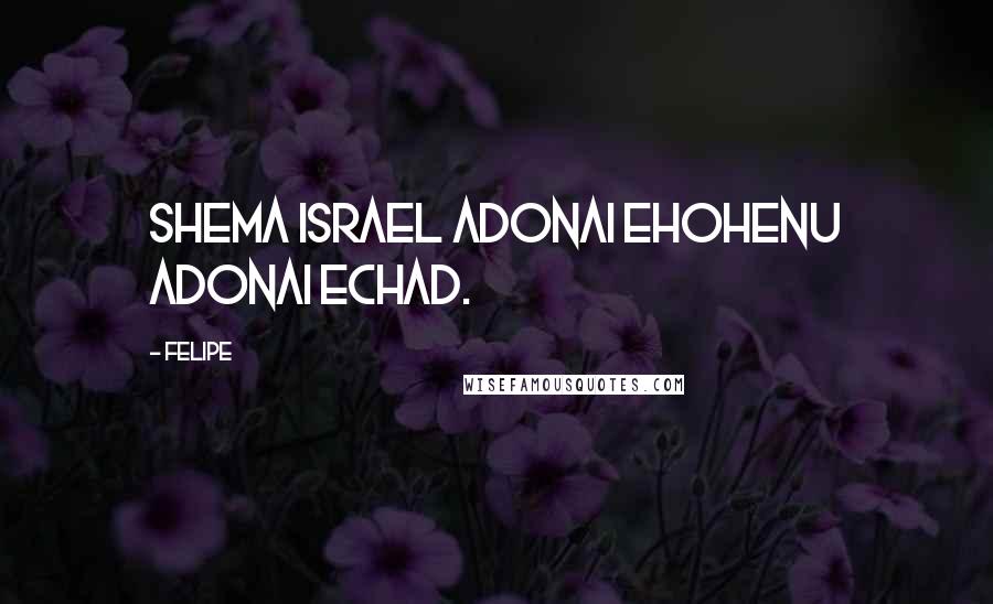 Felipe Quotes: Shema Israel Adonai Ehohenu Adonai Echad.