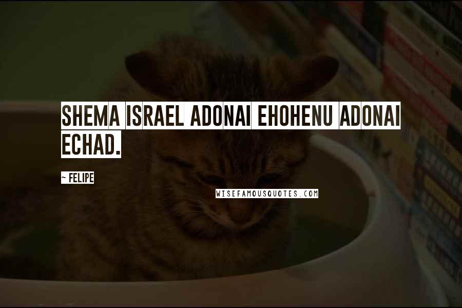 Felipe Quotes: Shema Israel Adonai Ehohenu Adonai Echad.