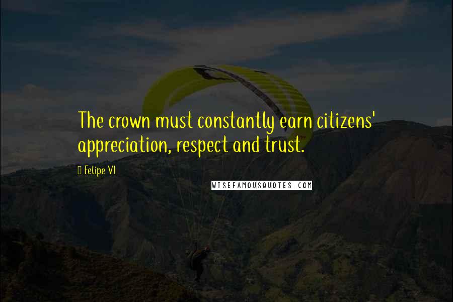 Felipe VI Quotes: The crown must constantly earn citizens' appreciation, respect and trust.