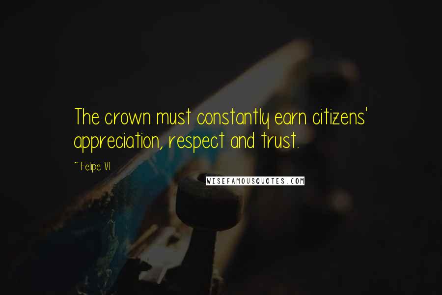 Felipe VI Quotes: The crown must constantly earn citizens' appreciation, respect and trust.
