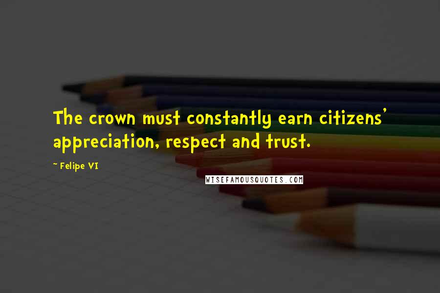 Felipe VI Quotes: The crown must constantly earn citizens' appreciation, respect and trust.