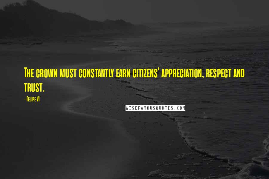 Felipe VI Quotes: The crown must constantly earn citizens' appreciation, respect and trust.