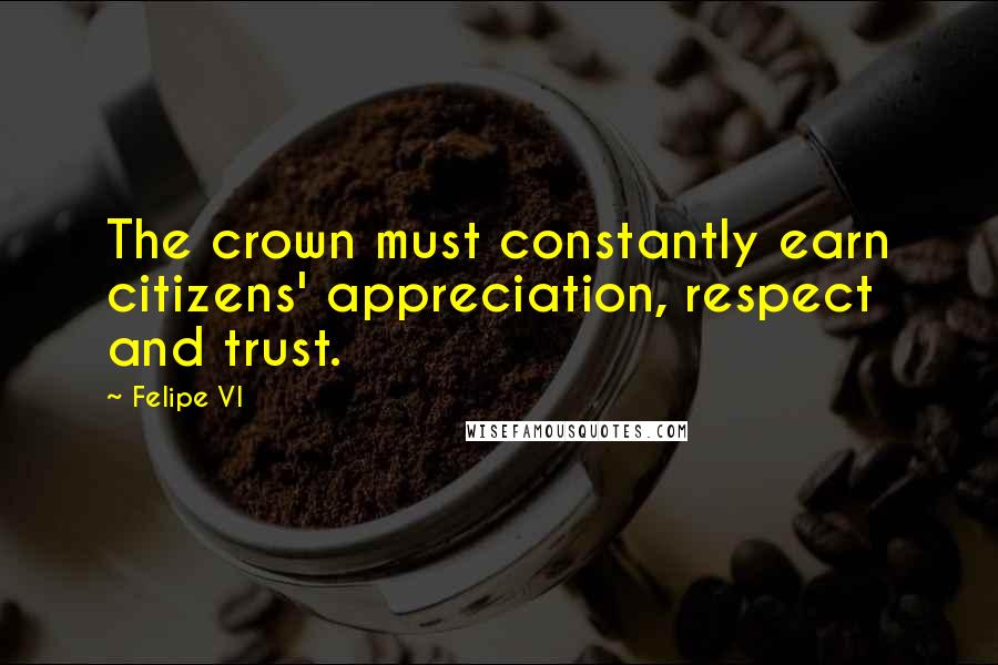Felipe VI Quotes: The crown must constantly earn citizens' appreciation, respect and trust.