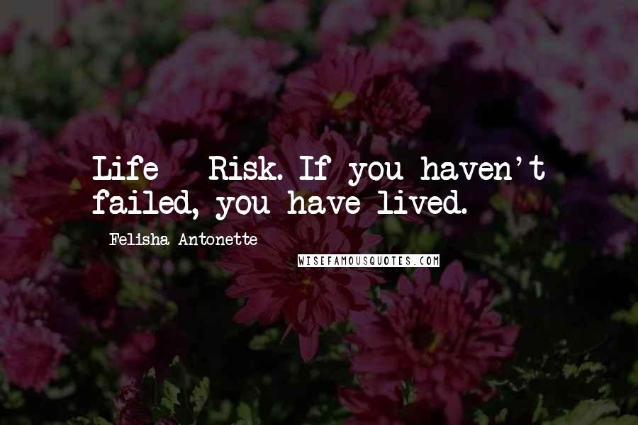 Felisha Antonette Quotes: Life = Risk. If you haven't failed, you have lived.