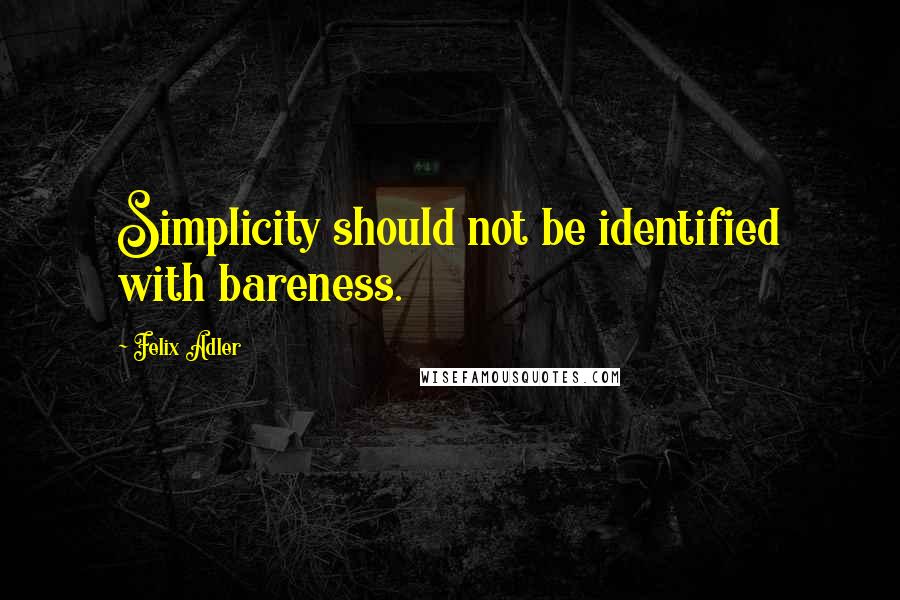 Felix Adler Quotes: Simplicity should not be identified with bareness.