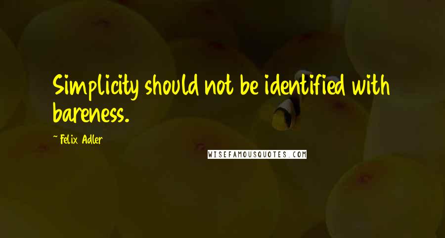 Felix Adler Quotes: Simplicity should not be identified with bareness.