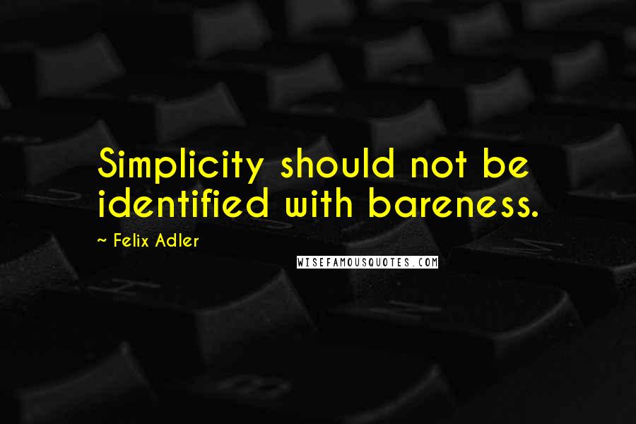 Felix Adler Quotes: Simplicity should not be identified with bareness.