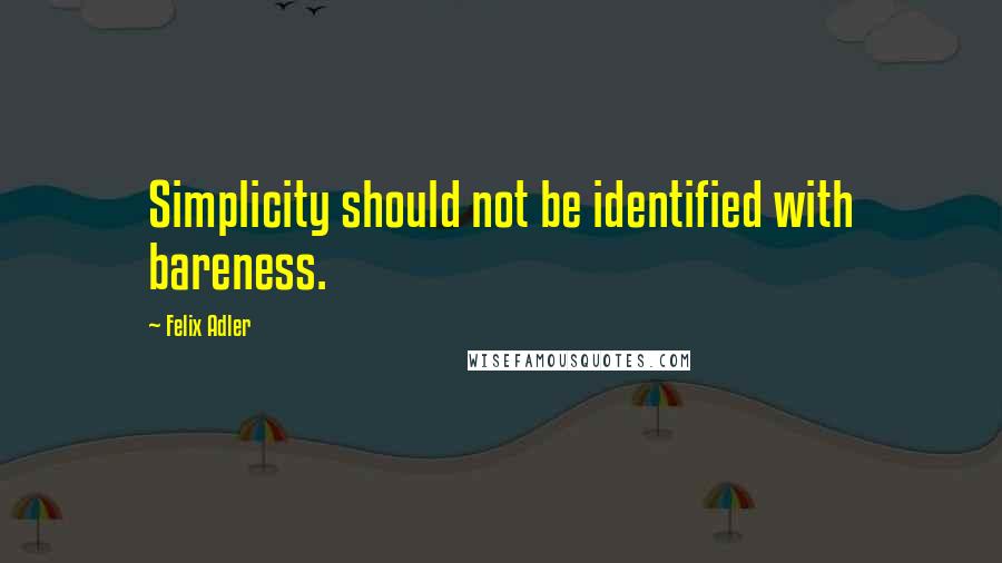 Felix Adler Quotes: Simplicity should not be identified with bareness.