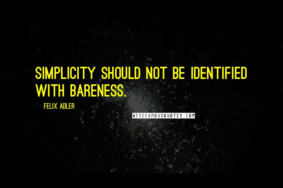 Felix Adler Quotes: Simplicity should not be identified with bareness.