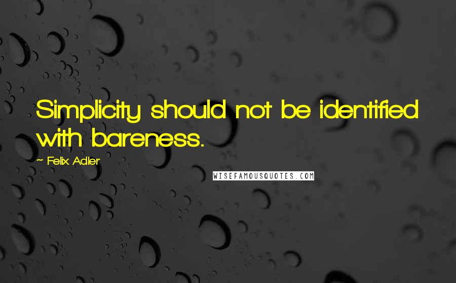 Felix Adler Quotes: Simplicity should not be identified with bareness.