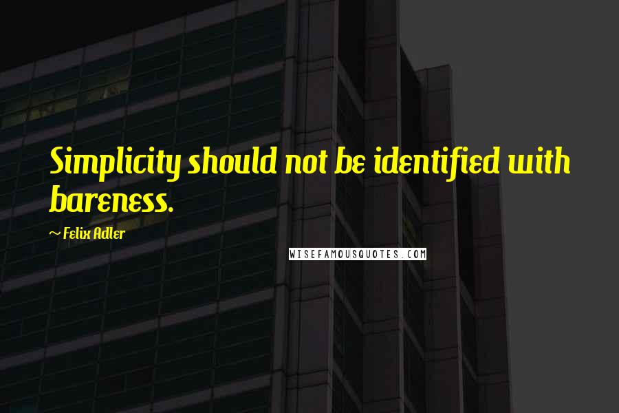 Felix Adler Quotes: Simplicity should not be identified with bareness.