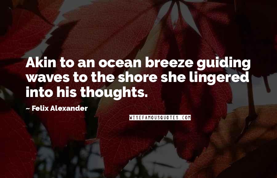 Felix Alexander Quotes: Akin to an ocean breeze guiding waves to the shore she lingered into his thoughts.