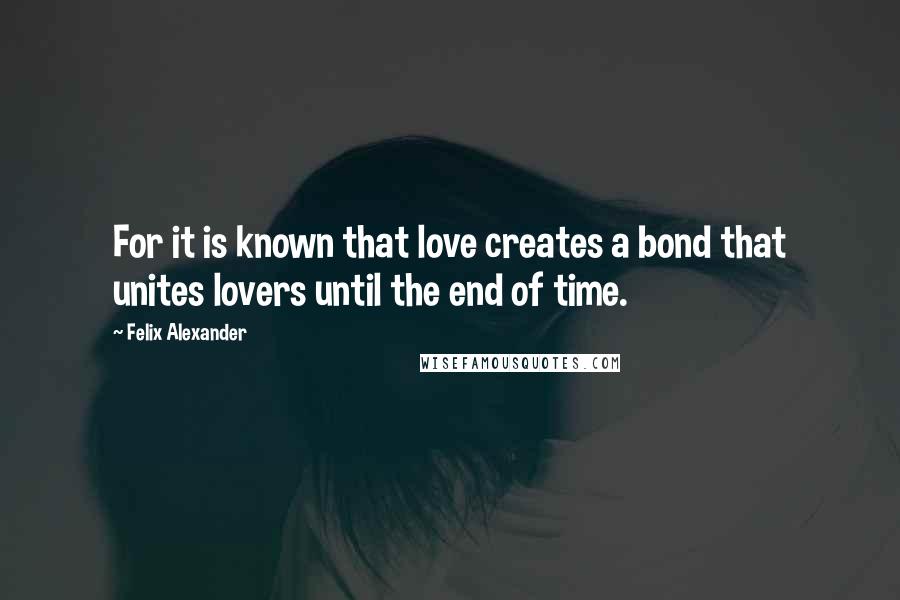 Felix Alexander Quotes: For it is known that love creates a bond that unites lovers until the end of time.