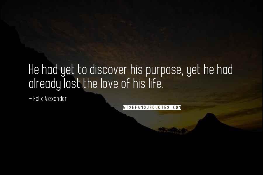 Felix Alexander Quotes: He had yet to discover his purpose, yet he had already lost the love of his life.