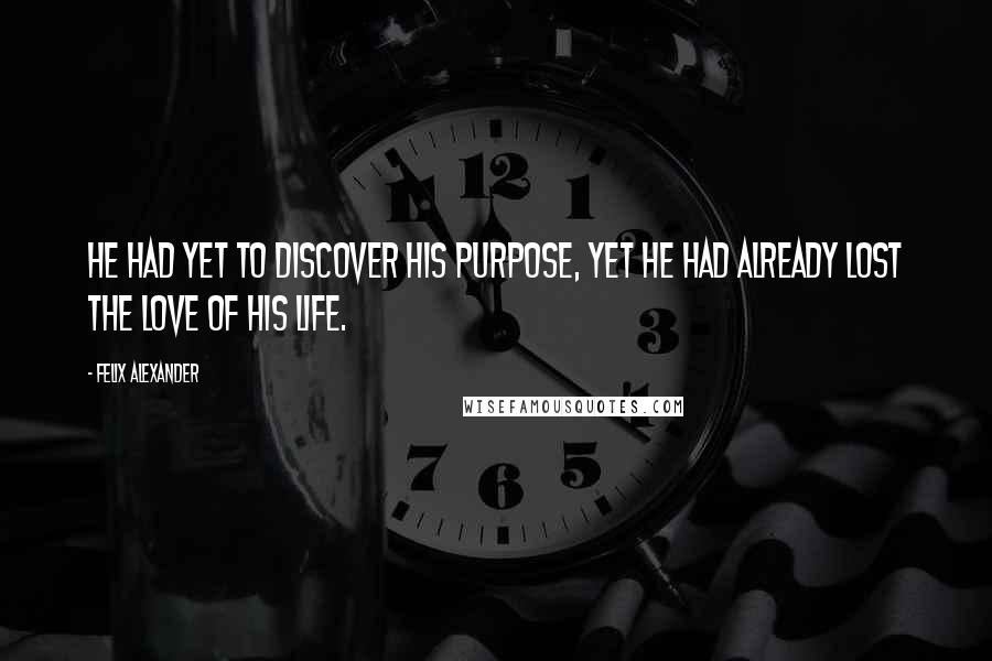 Felix Alexander Quotes: He had yet to discover his purpose, yet he had already lost the love of his life.