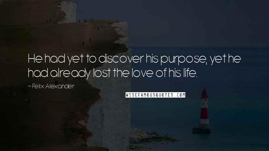 Felix Alexander Quotes: He had yet to discover his purpose, yet he had already lost the love of his life.