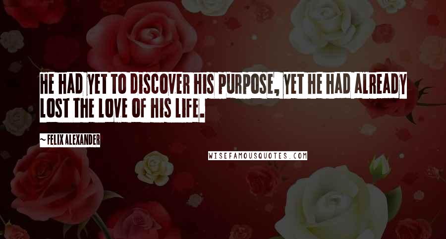 Felix Alexander Quotes: He had yet to discover his purpose, yet he had already lost the love of his life.