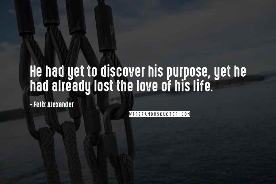 Felix Alexander Quotes: He had yet to discover his purpose, yet he had already lost the love of his life.