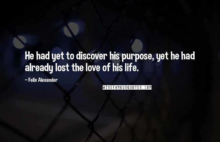 Felix Alexander Quotes: He had yet to discover his purpose, yet he had already lost the love of his life.