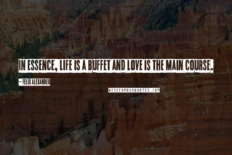 Felix Alexander Quotes: In essence, life is a buffet and love is the main course.