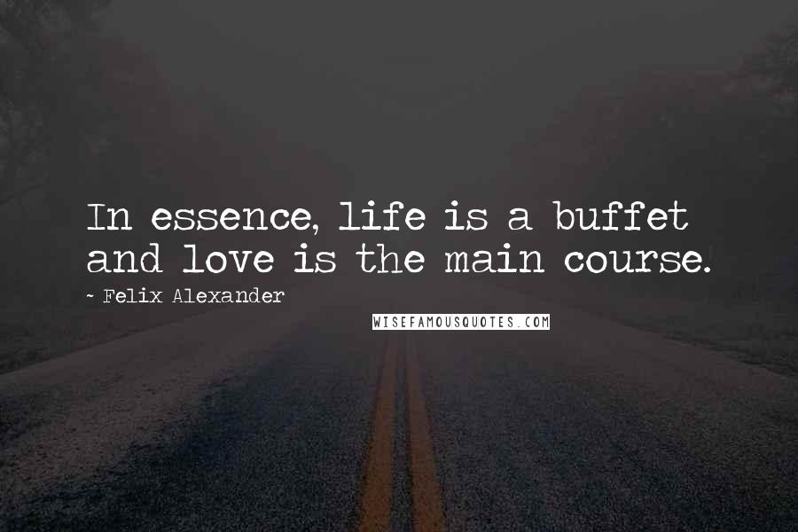 Felix Alexander Quotes: In essence, life is a buffet and love is the main course.