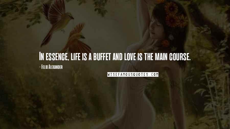 Felix Alexander Quotes: In essence, life is a buffet and love is the main course.
