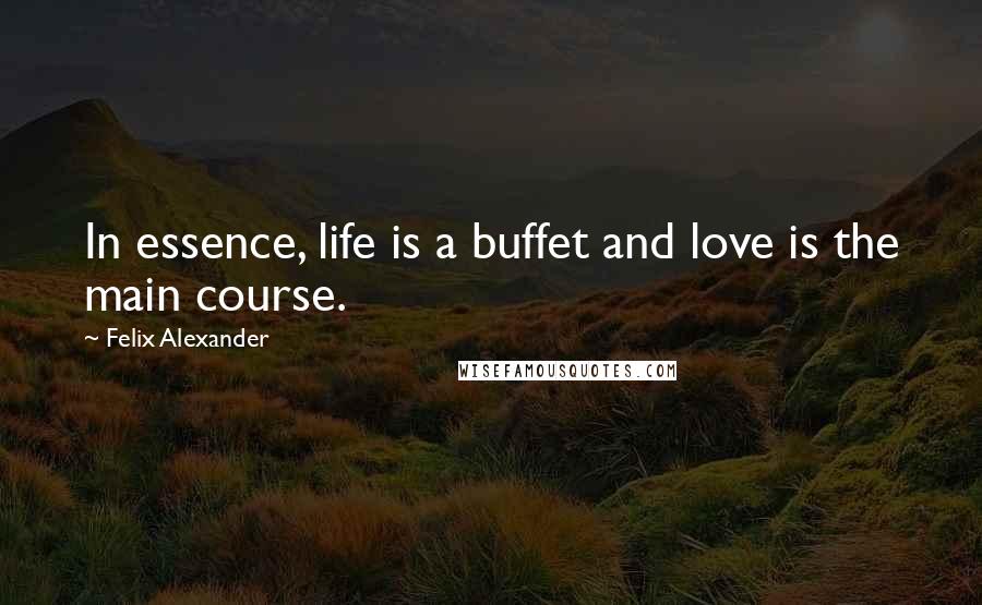 Felix Alexander Quotes: In essence, life is a buffet and love is the main course.