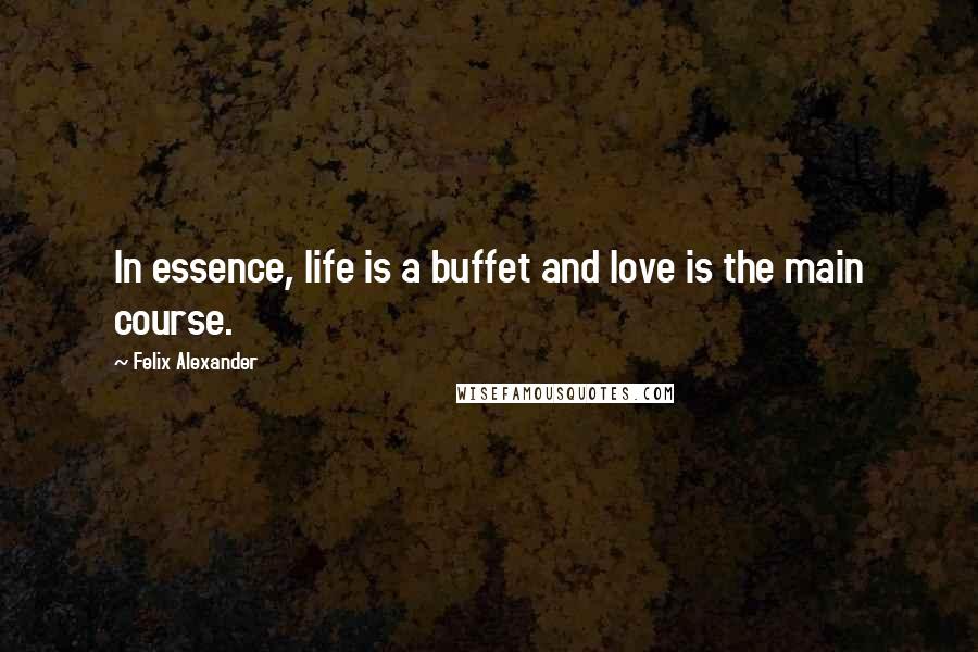 Felix Alexander Quotes: In essence, life is a buffet and love is the main course.