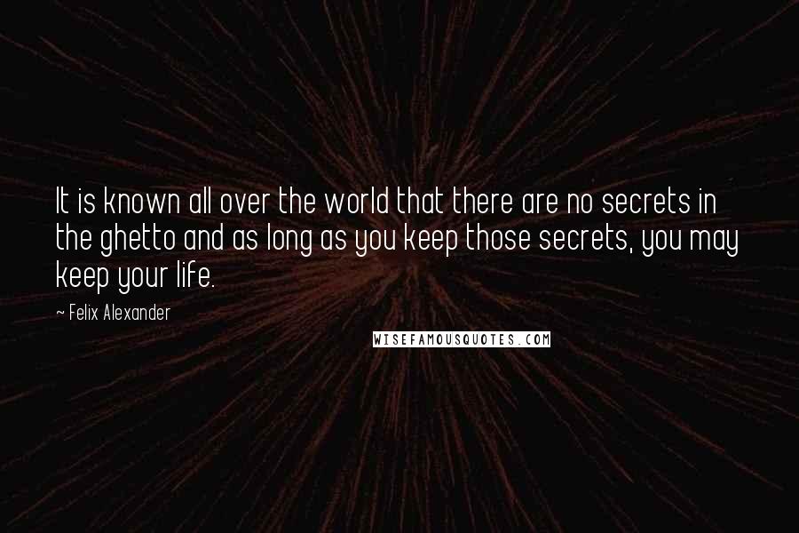 Felix Alexander Quotes: It is known all over the world that there are no secrets in the ghetto and as long as you keep those secrets, you may keep your life.
