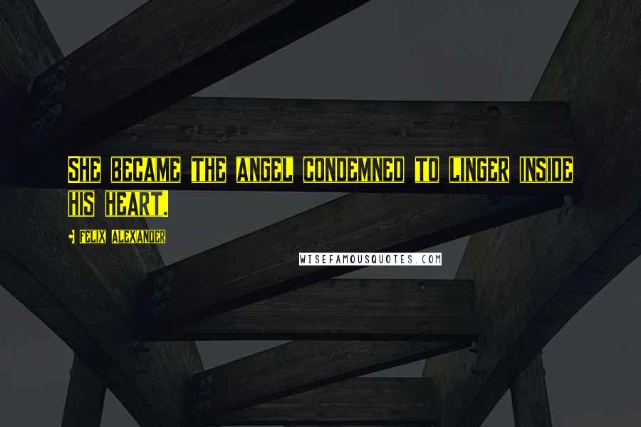 Felix Alexander Quotes: She became the angel condemned to linger inside his heart.