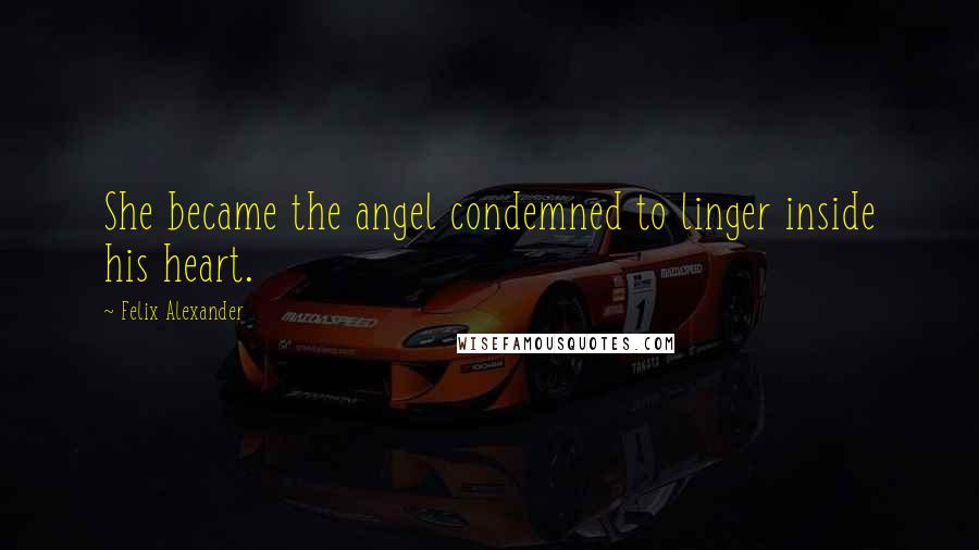 Felix Alexander Quotes: She became the angel condemned to linger inside his heart.