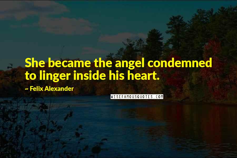 Felix Alexander Quotes: She became the angel condemned to linger inside his heart.