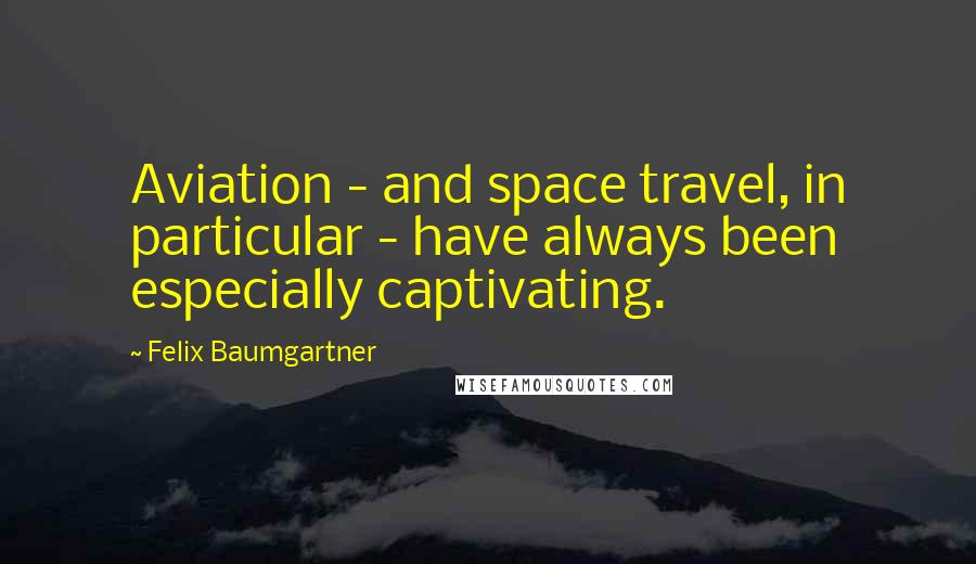 Felix Baumgartner Quotes: Aviation - and space travel, in particular - have always been especially captivating.