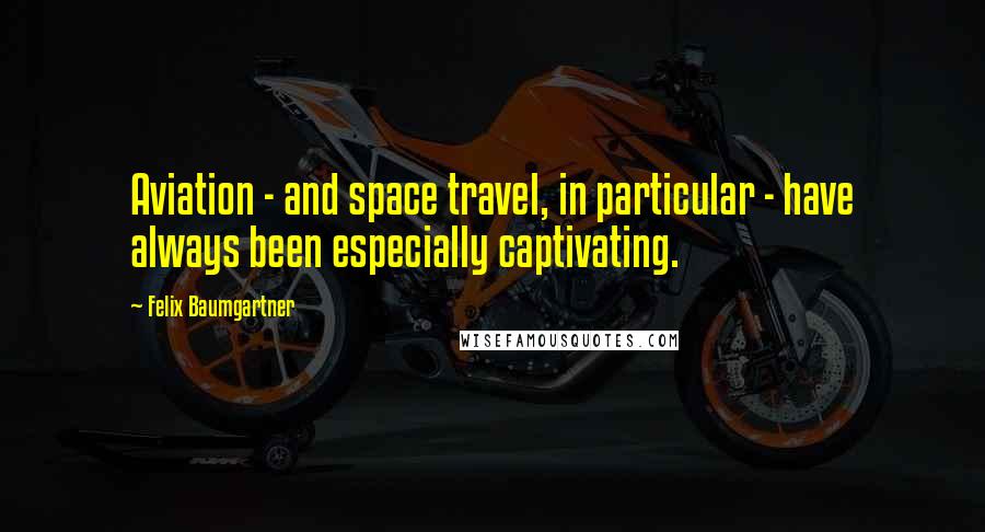 Felix Baumgartner Quotes: Aviation - and space travel, in particular - have always been especially captivating.